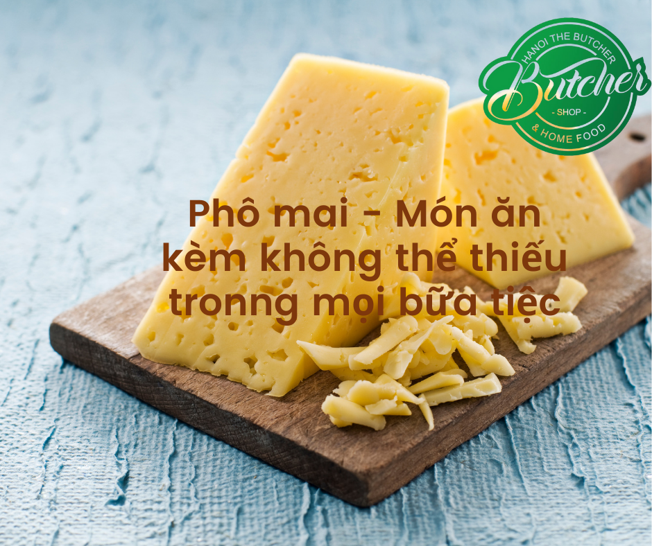 Phô mai - Món ăn kèm không thể thiếu tronng mọi bữa tiệc